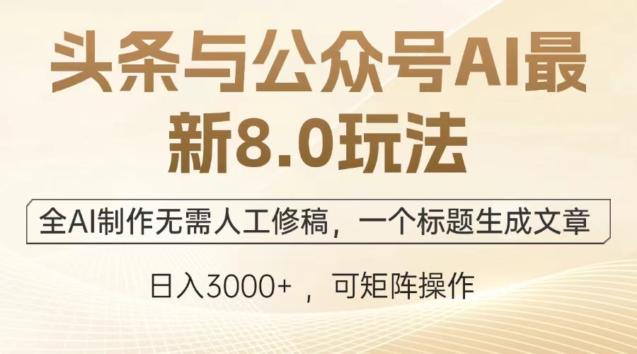 头条与公众号AI最新8.0玩法，全AI制作无需人工修稿，一个标题生成文章，日入3000+-魅影网创