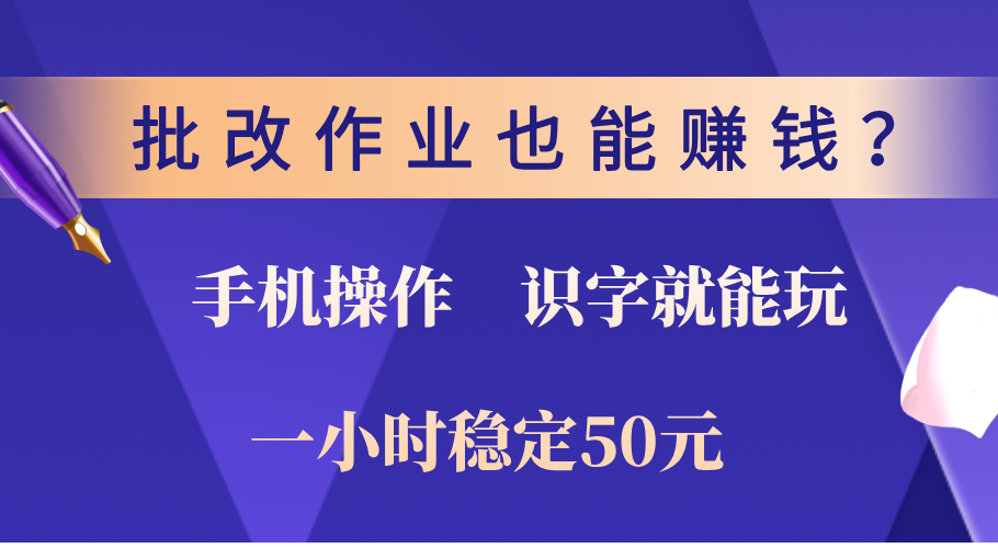 0门槛手机项目，改作业也能赚钱？识字就能玩！一小时稳定50元！-魅影网创