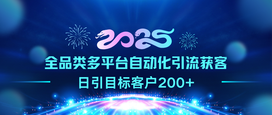 2025全品类多平台自动化引流获客，日引目标客户200+-魅影网创