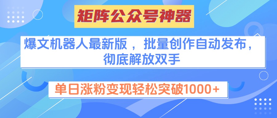 矩阵公众号神器，爆文机器人最新版 ，批量创作自动发布，彻底解放双手，单日涨粉变现轻松突破1000+-魅影网创