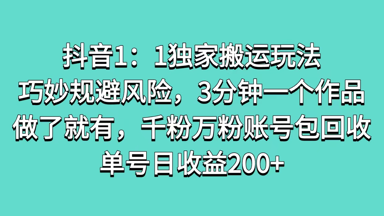 抖音1：1独家搬运玩法，巧妙规避风险，3分钟一个作品，做了就有，千粉万粉账号包回收，单号日收益200+-魅影网创