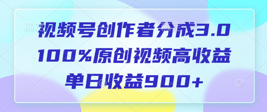 视频号创作者分成3.0，100%原创视频高收益，单日收益900+-魅影网创