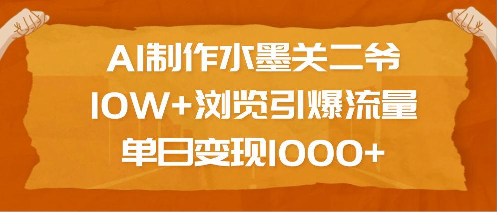 AI制作水墨关二爷，10W+浏览引爆流量，单日变现1000+-魅影网创