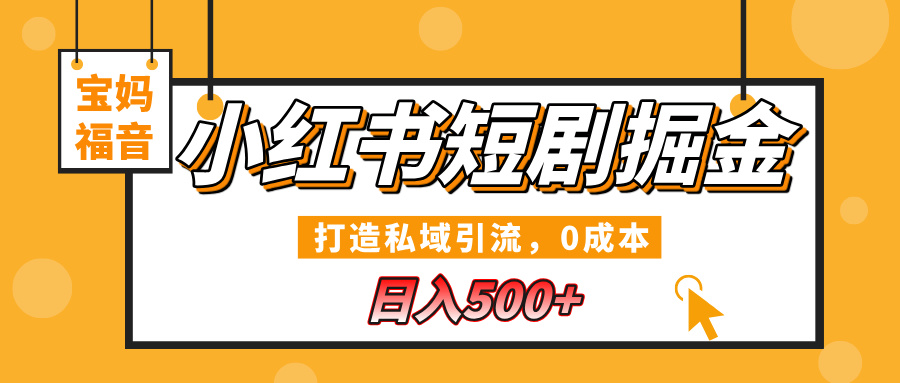 小红书短剧掘金，打造私域引流，0成本，宝妈福音日入500+-魅影网创