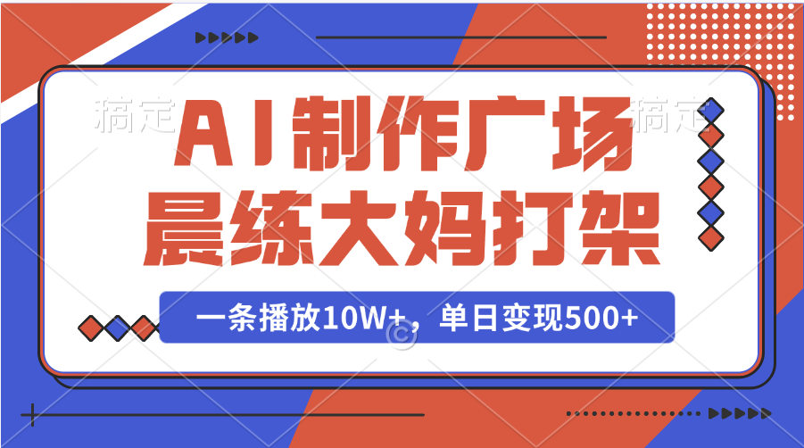 AI制作广场晨练大妈打架，一条播放10W+，单日变现500+-魅影网创