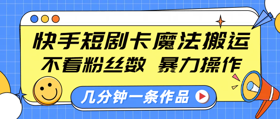 快手短剧卡魔法搬运，不看粉丝数，暴力操作，几分钟一条作品，小白也能快速上手！-魅影网创