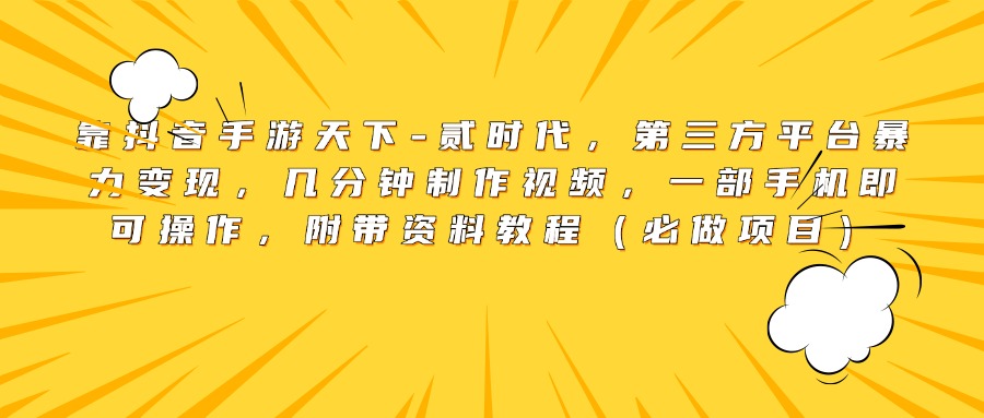 靠抖音手游天下-贰时代，第三方平台暴力变现，几分钟制作视频，一部手机即可操作，附带资料教程（必做项目）-魅影网创