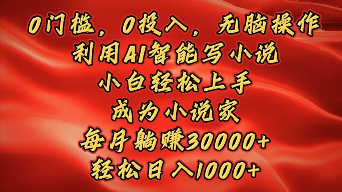 0门槛，0投入，无脑操作，利用AI智能写小说，小白轻松上手，成为小说家，每月躺赚30000+，轻松日入1000+-魅影网创