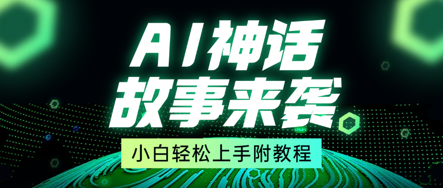 超燃AI神话故事，超级涨粉赛道，7天涨粉1万，单日变现1500+，小白也能轻松上手（附详细教程）-魅影网创