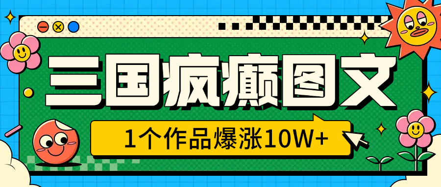 三国疯癫图文，1个作品爆涨10W+，3分钟教会你，趁着风口无脑冲（附详细教学）-魅影网创