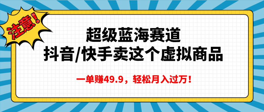 超级蓝海赛道，抖音快手卖这个虚拟商品，一单赚49.9，轻松月入过万-魅影网创