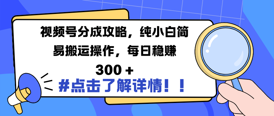 视频号分成攻略，纯小白简易搬运操作，每日稳赚 300 +-魅影网创