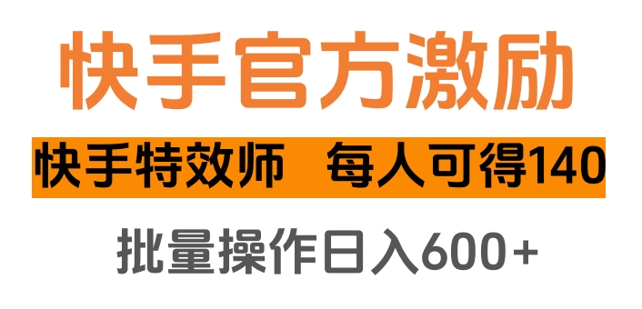 快手官方激励快手特效师，每人可得140，批量操作日入600+-魅影网创