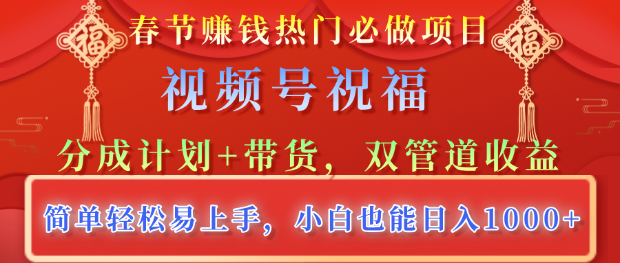 春节赚钱热门必做项目，视频号祝福，分成计划+带货，双管道收益，简单轻松易上手，小白也能日入1000+-魅影网创