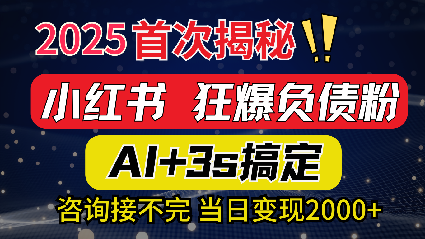 2025引流天花板：最新小红书狂暴负债粉思路，咨询接不断，当日入2000+-魅影网创