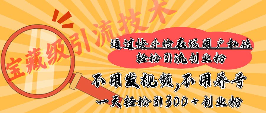 快手宝藏级引流技术，不用发视频，不用养号，纯纯搬砖操作，在线私信轻松引流创业粉，一天能引300 + 创业粉-魅影网创