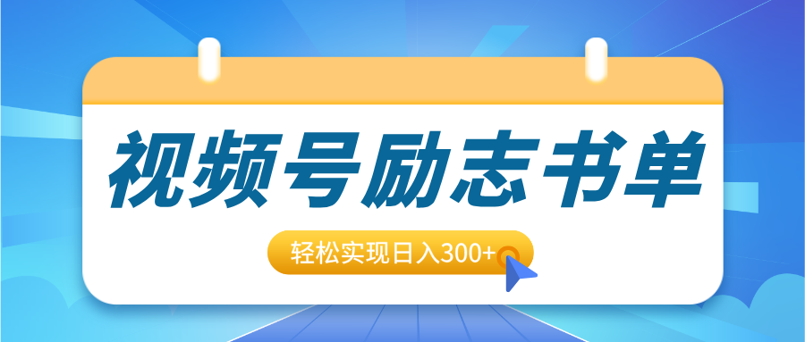 视频号励志书单号升级玩法，适合0基础小白操作，轻松实现日入300+-魅影网创