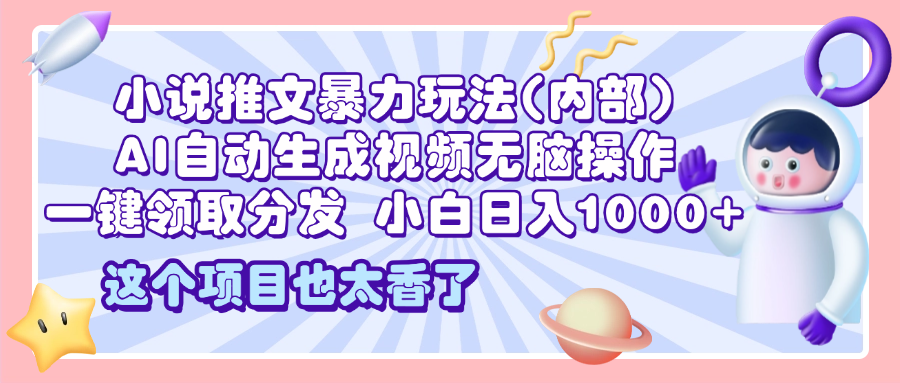 2025小说推文暴力玩法(内部)，AI自动生成视频无脑操作，一键领取分发，小白日入1000+-魅影网创