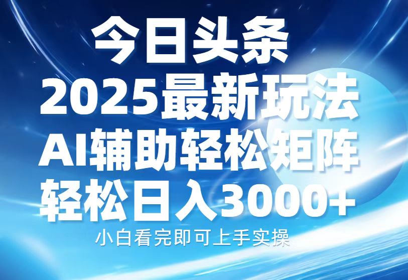 今日头条2025最新玩法，思路简单，复制粘贴，AI辅助，轻松矩阵日入3000+-魅影网创