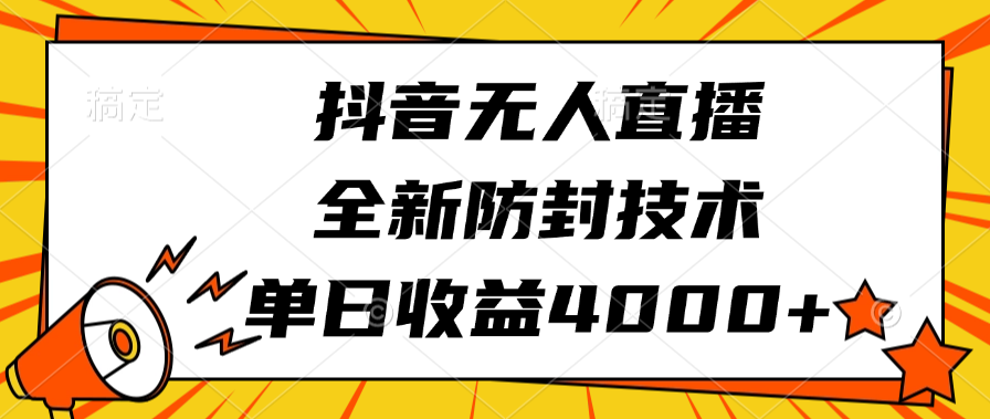 抖音无人直播，全新防封技术，单日收益4000+-魅影网创