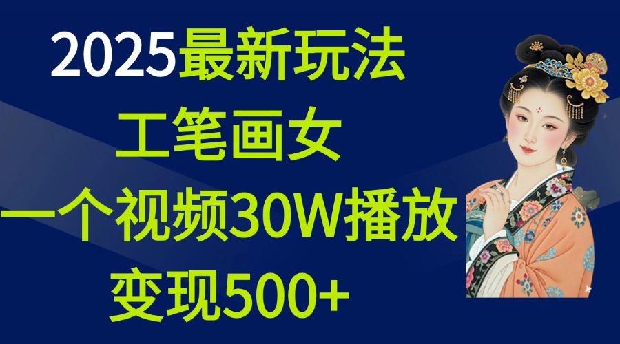 2025最新玩法，工笔画美女，一个视频30万播放变现500+-魅影网创