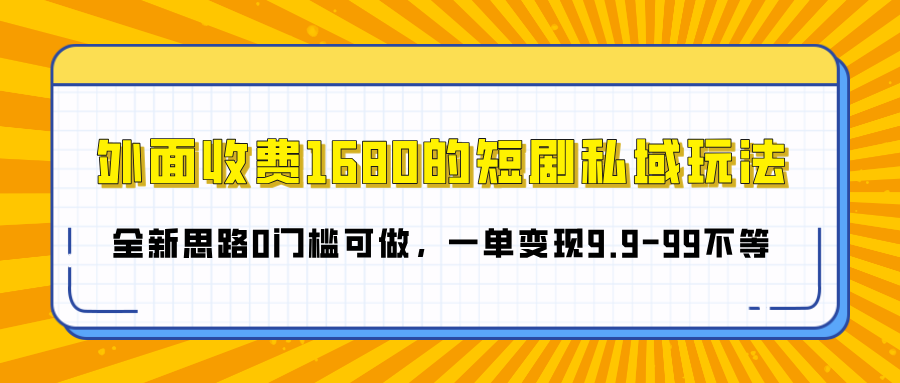 外面收费1680的短剧私域玩法，全新思路0门槛可做，一单变现9.9-99不等-魅影网创