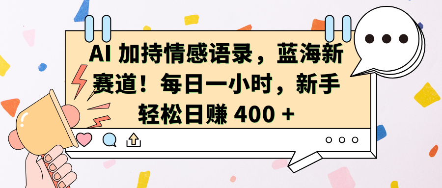 AI加持情感语录，蓝海新赛道！每日一小时，新手轻松日赚 400 +-魅影网创