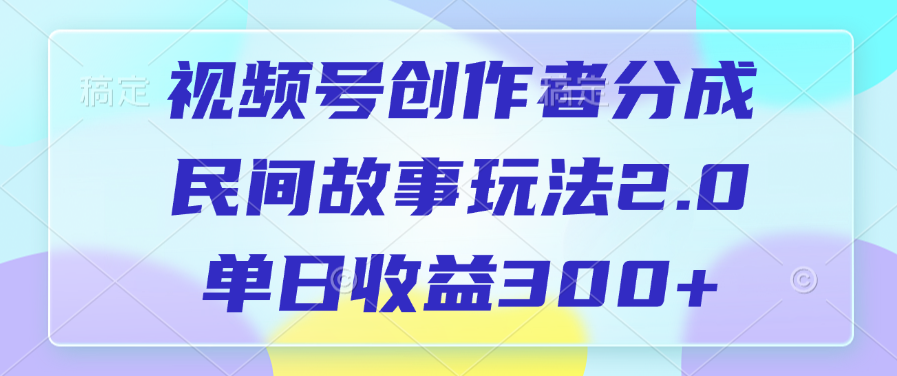 视频号创作者分成，民间故事玩法2.0，单日收益300+-魅影网创