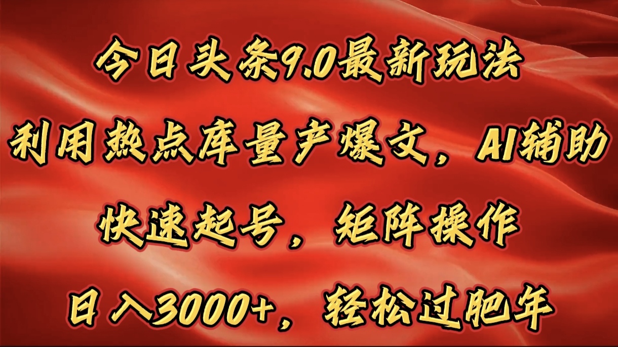 今日头条9.0最新玩法，利用热点库量产爆文，AI辅助，快速起号，矩阵操作，日入3000+，轻松过肥年-魅影网创