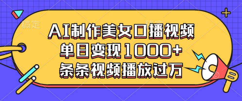 AI制作美女口播视频，单日变现1000+，条条视频播放过万-魅影网创