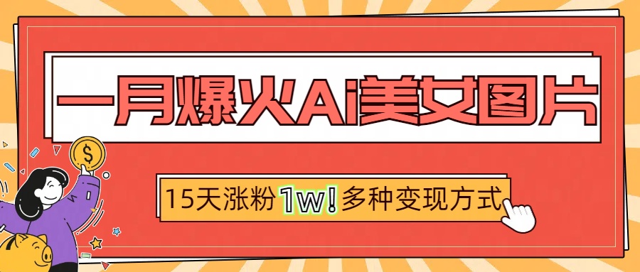 一月爆火ai美女图片，短视频热门玩法，15天涨粉1W多变现方式，深度解析!-魅影网创