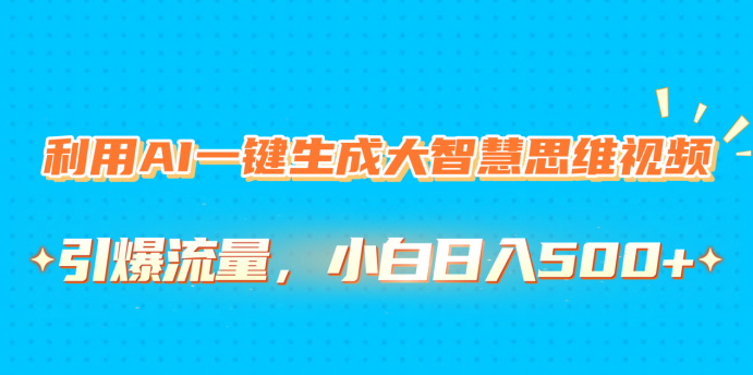 利用AI一键生成大智慧思维视频，引爆流量，小白日入500+-魅影网创