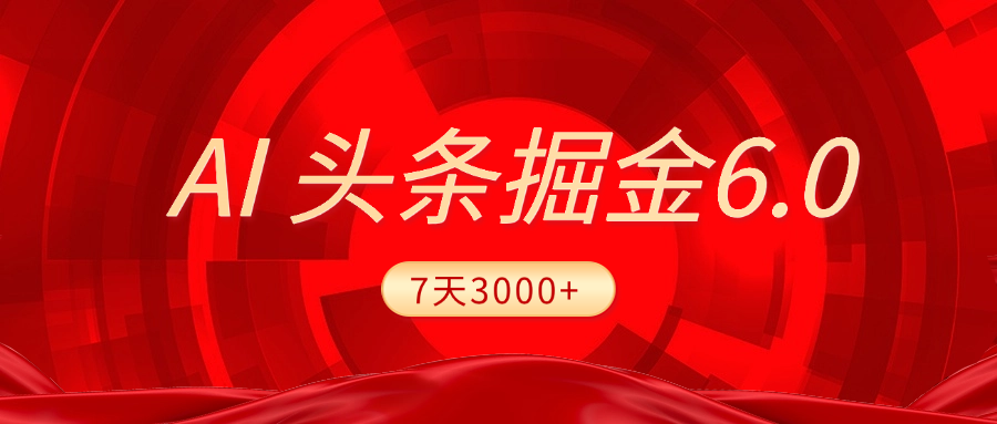 2025最新AI头条6.0，7天挣了3000+，操作很简单，小白可以照做（附详细教程）-魅影网创