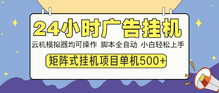 24小时广告全自动挂机，云机模拟器均可操作，矩阵挂机项目，上手难度低，单日收益500+-魅影网创