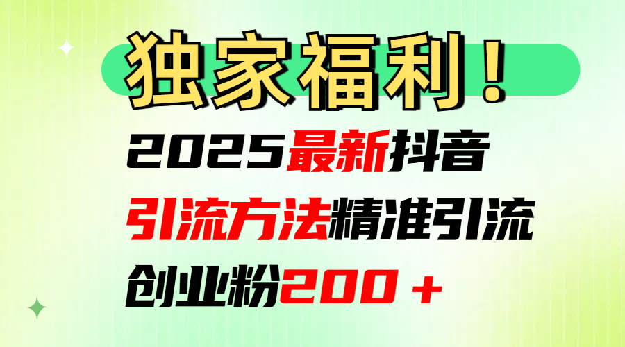 2025最新抖音引流方法每日精准引流创业粉200＋-魅影网创