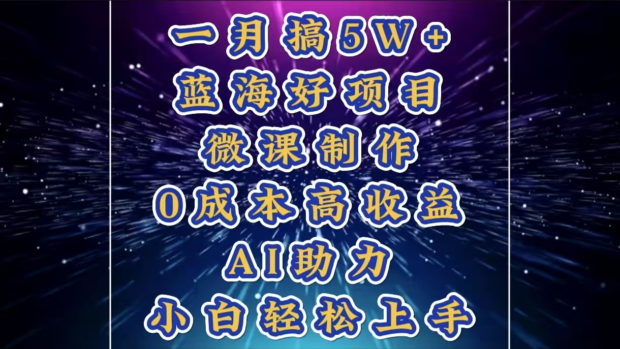 1月搞了5W+的蓝海好项目，微课制作，0成本高收益，AI助力，小白轻松上手-魅影网创