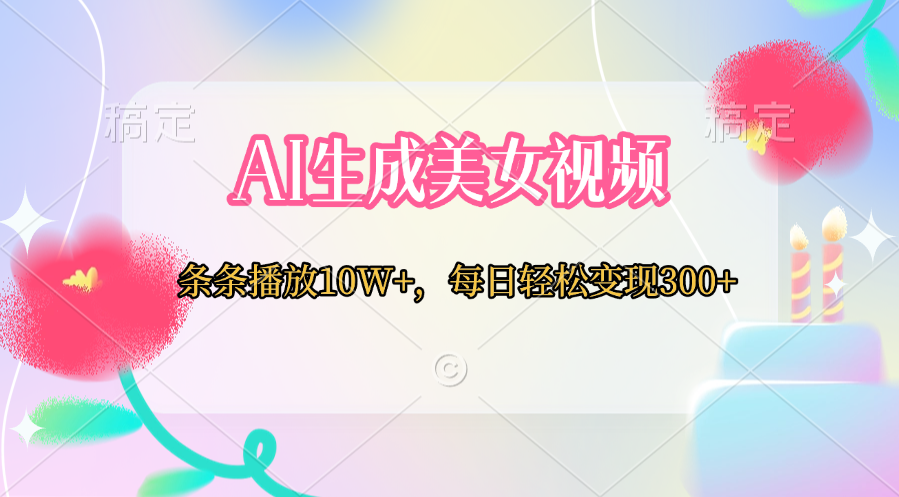 AI生成美女视频  条条播放10W+，每日轻松变现300+-魅影网创