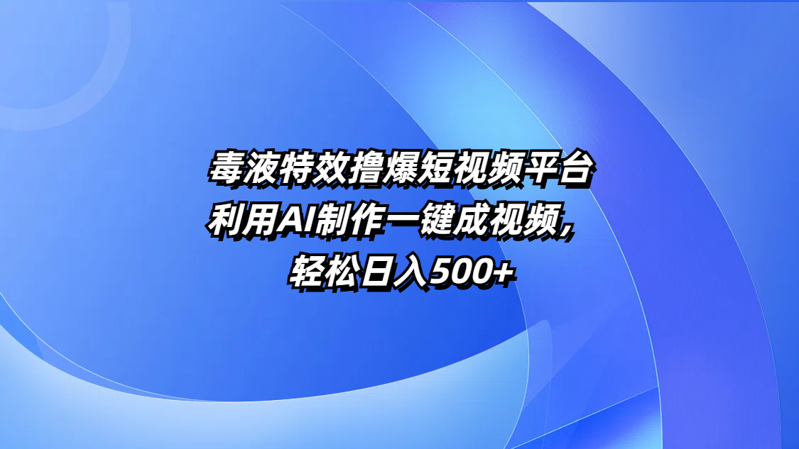 毒液特效撸爆短视频平台，利用AI制作一键成视频，轻松日入500+-魅影网创