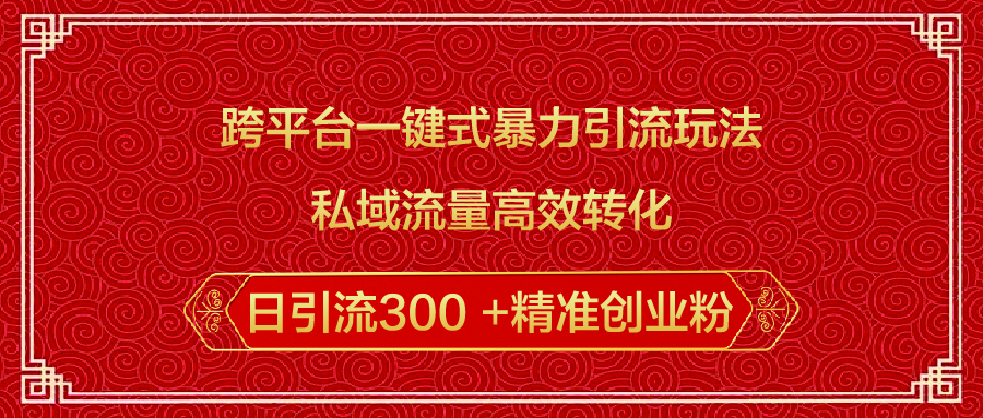 跨平台一键式暴力引流玩法，私域流量高效转化日引流300 +精准创业粉-魅影网创